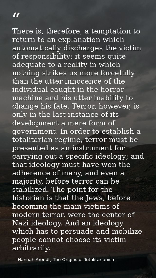 There is, therefore, a temptation to return to an explanation which automatically discharges the victim of responsibilit — Hannah Arendt, The Origins of Totalitarianism