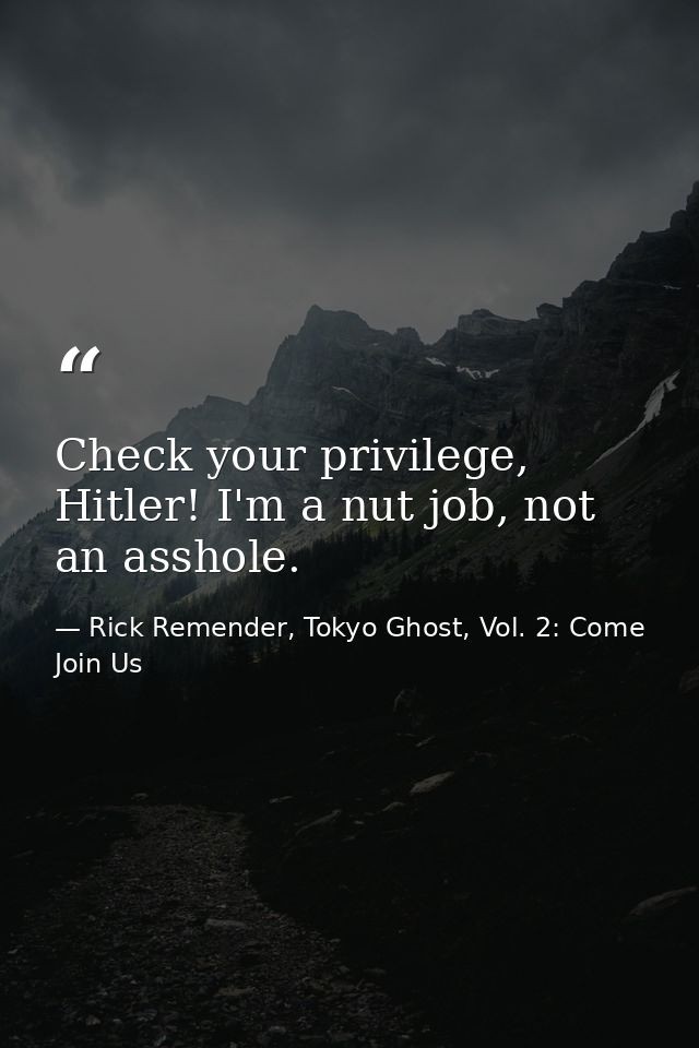 Check your privilege, Hitler! I'm a nut job, not an asshole. — Rick Remender, Tokyo Ghost, Vol. 2: Come Join Us