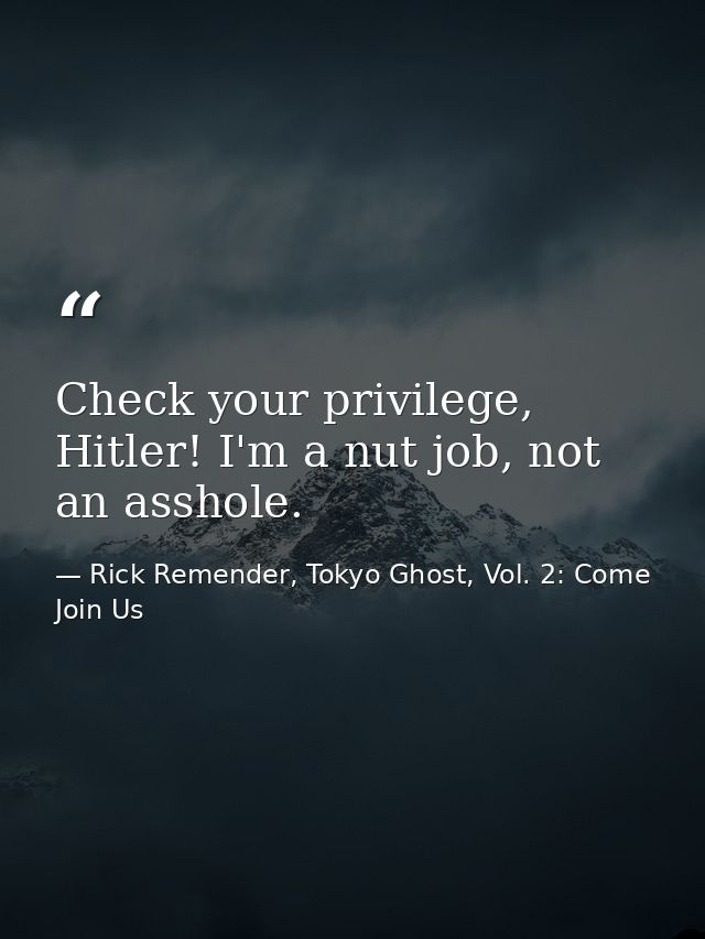 Check your privilege, Hitler! I'm a nut job, not an asshole. — Rick Remender, Tokyo Ghost, Vol. 2: Come Join Us