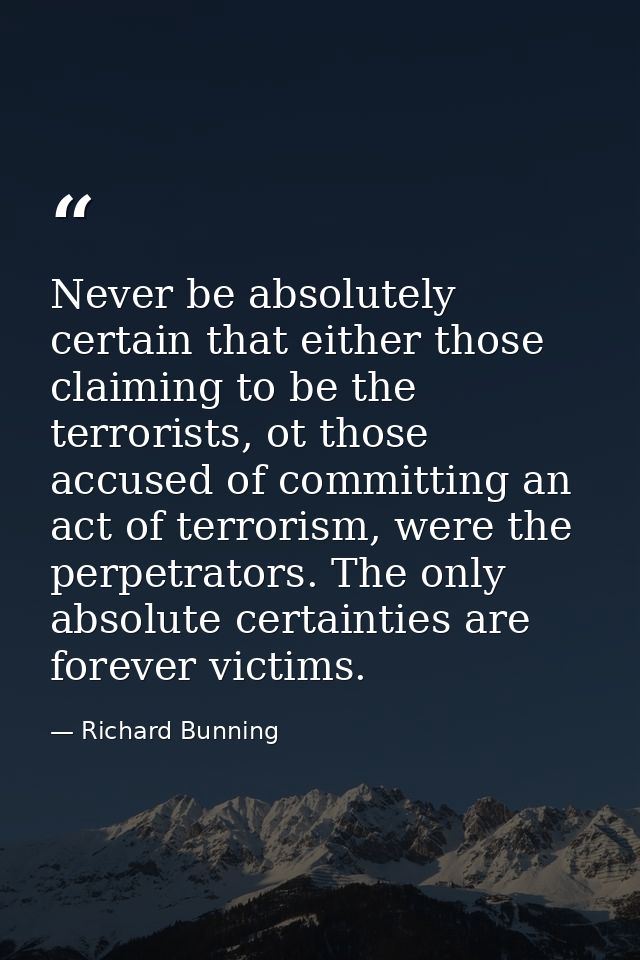 Never be absolutely certain that either those claiming to be the terrorists, ot those accused of committing an act of te — Richard Bunning