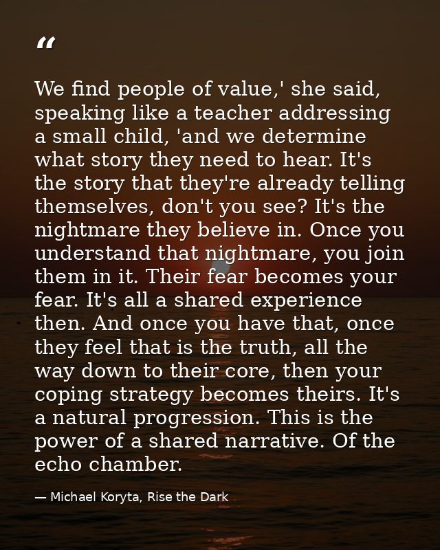 We find people of value,' she said, speaking like a teacher addressing a small child, 'and we determine what story they  — Michael Koryta, Rise the Dark
