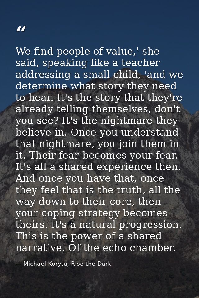 We find people of value,' she said, speaking like a teacher addressing a small child, 'and we determine what story they  — Michael Koryta, Rise the Dark