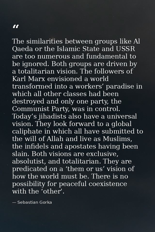 The similarities between groups like Al Qaeda or the Islamic State and USSR are too numerous and fundamental to be ignor — Sebastian Gorka