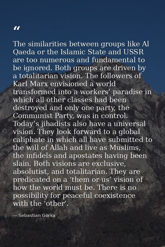The similarities between groups like Al Qaeda or the Islamic State and USSR are too numerous and fundamental to be ignor — Sebastian Gorka