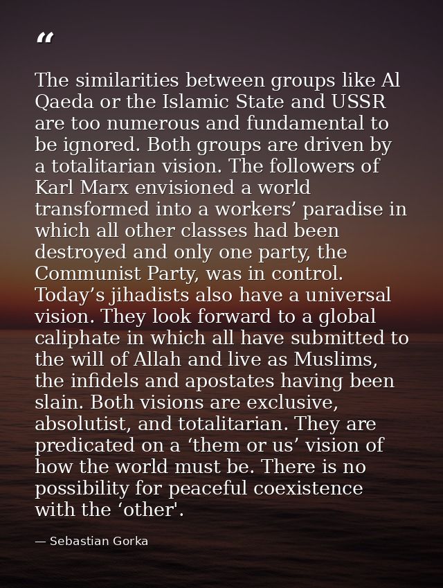 The similarities between groups like Al Qaeda or the Islamic State and USSR are too numerous and fundamental to be ignor — Sebastian Gorka