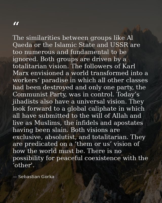 The similarities between groups like Al Qaeda or the Islamic State and USSR are too numerous and fundamental to be ignor — Sebastian Gorka