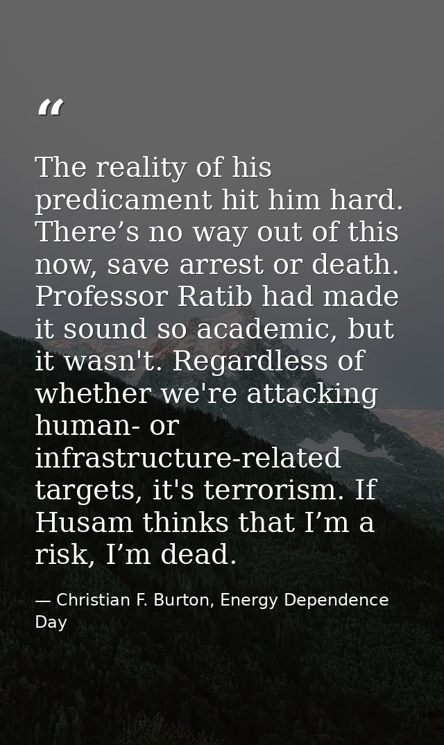 The reality of his predicament hit him hard. There’s no way out of this now, save arrest or death. Professor Ratib had m — Christian F. Burton, Energy Dependence Day