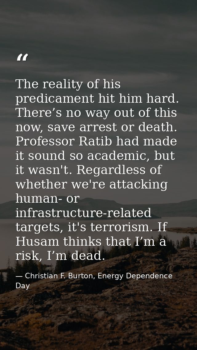 The reality of his predicament hit him hard. There’s no way out of this now, save arrest or death. Professor Ratib had m — Christian F. Burton, Energy Dependence Day