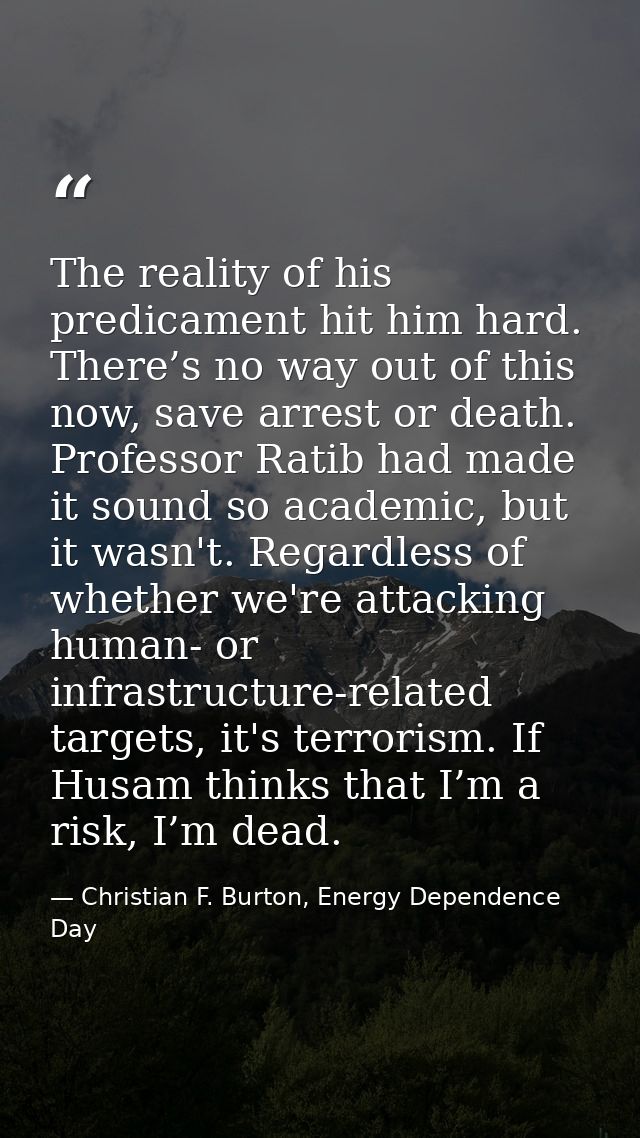 The reality of his predicament hit him hard. There’s no way out of this now, save arrest or death. Professor Ratib had m — Christian F. Burton, Energy Dependence Day