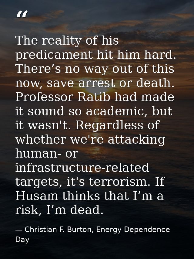 The reality of his predicament hit him hard. There’s no way out of this now, save arrest or death. Professor Ratib had m — Christian F. Burton, Energy Dependence Day