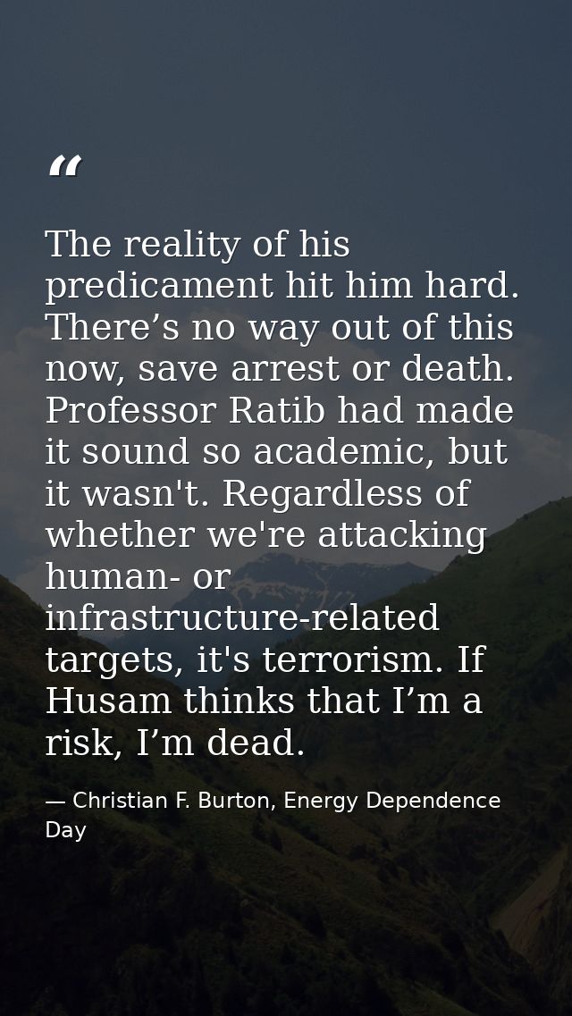 The reality of his predicament hit him hard. There’s no way out of this now, save arrest or death. Professor Ratib had m — Christian F. Burton, Energy Dependence Day
