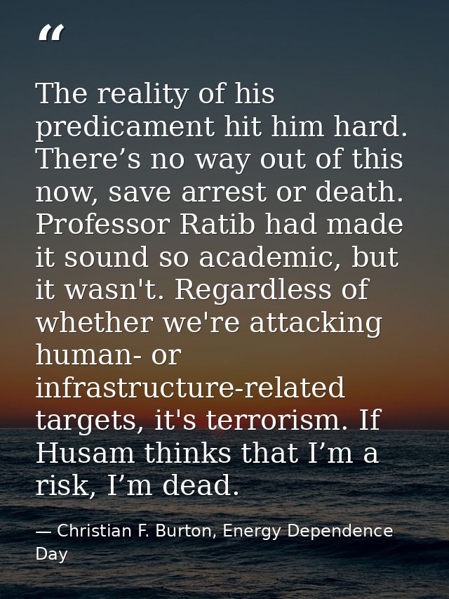 The reality of his predicament hit him hard. There’s no way out of this now, save arrest or death. Professor Ratib had m — Christian F. Burton, Energy Dependence Day