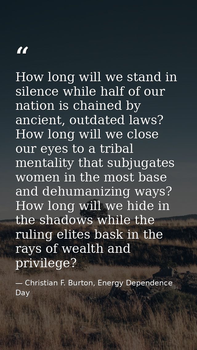 How long will we stand in silence while half of our nation is chained by ancient, outdated laws? How long will we close  — Christian F. Burton, Energy Dependence Day