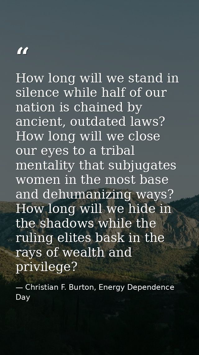 How long will we stand in silence while half of our nation is chained by ancient, outdated laws? How long will we close  — Christian F. Burton, Energy Dependence Day