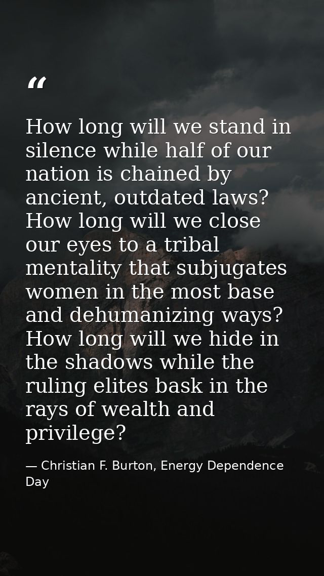 How long will we stand in silence while half of our nation is chained by ancient, outdated laws? How long will we close  — Christian F. Burton, Energy Dependence Day