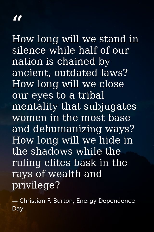How long will we stand in silence while half of our nation is chained by ancient, outdated laws? How long will we close  — Christian F. Burton, Energy Dependence Day