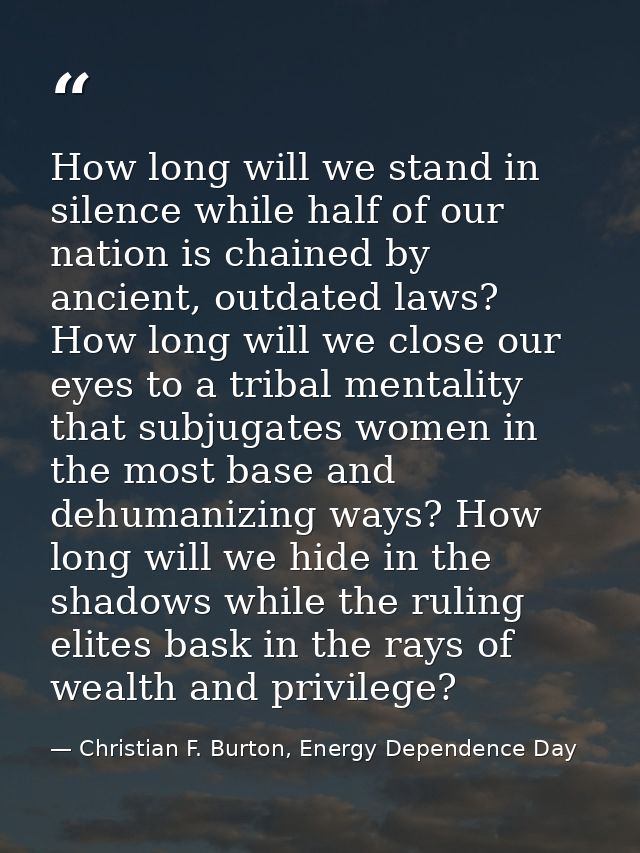 How long will we stand in silence while half of our nation is chained by ancient, outdated laws? How long will we close  — Christian F. Burton, Energy Dependence Day