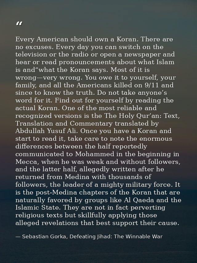 Every American should own a Koran. There are no excuses. Every day you can switch on the television or the radio or open — Sebastian Gorka, Defeating Jihad: The Winnable War