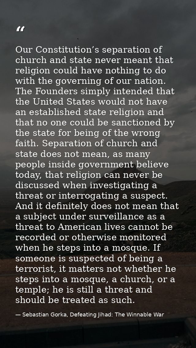 Our Constitution’s separation of church and state never meant that religion could have nothing to do with the governing  — Sebastian Gorka, Defeating Jihad: The Winnable War