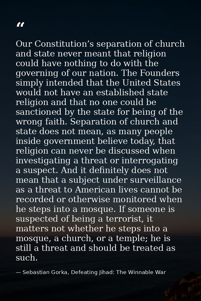 Our Constitution’s separation of church and state never meant that religion could have nothing to do with the governing  — Sebastian Gorka, Defeating Jihad: The Winnable War