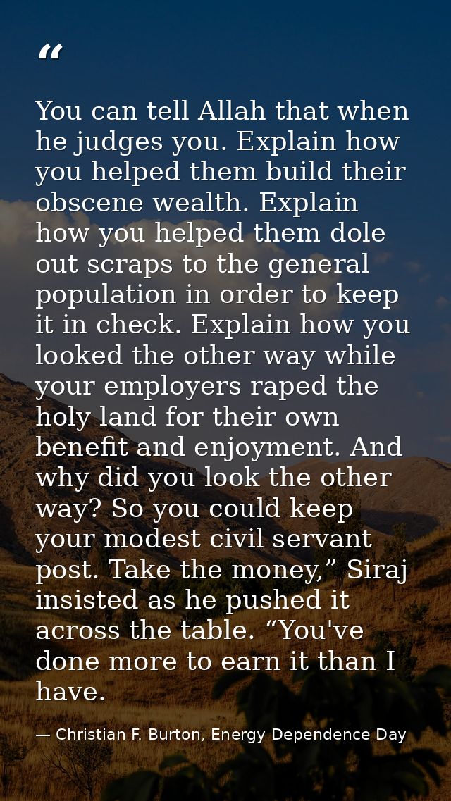 You can tell Allah that when he judges you. Explain how you helped them build their obscene wealth. Explain how you help — Christian F. Burton, Energy Dependence Day