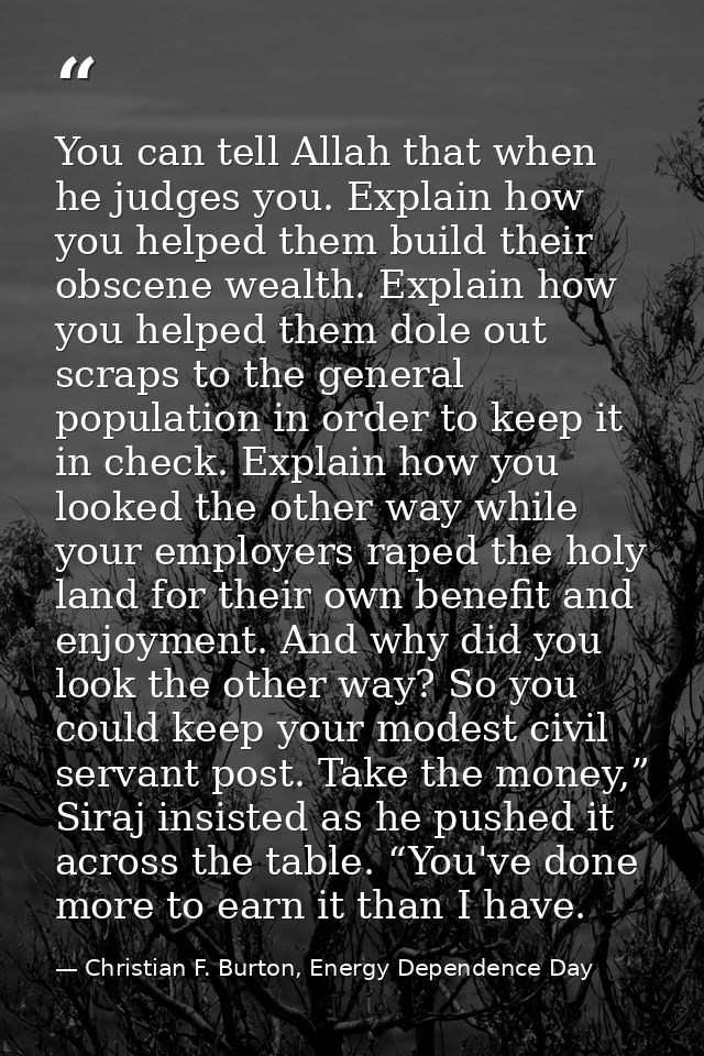 You can tell Allah that when he judges you. Explain how you helped them build their obscene wealth. Explain how you help — Christian F. Burton, Energy Dependence Day