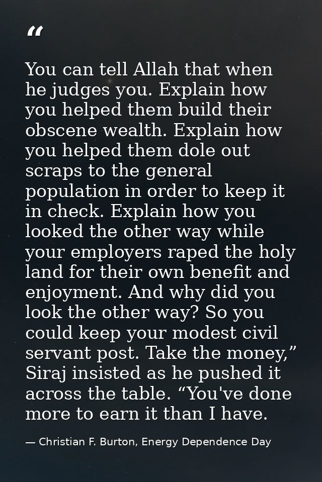 You can tell Allah that when he judges you. Explain how you helped them build their obscene wealth. Explain how you help — Christian F. Burton, Energy Dependence Day