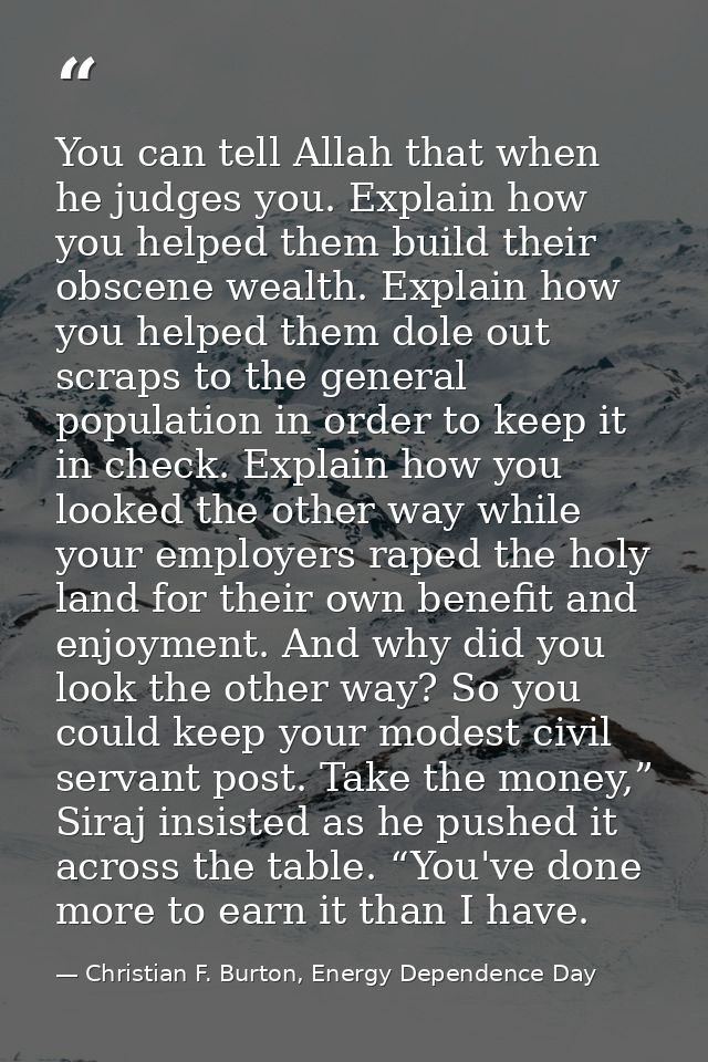 You can tell Allah that when he judges you. Explain how you helped them build their obscene wealth. Explain how you help — Christian F. Burton, Energy Dependence Day
