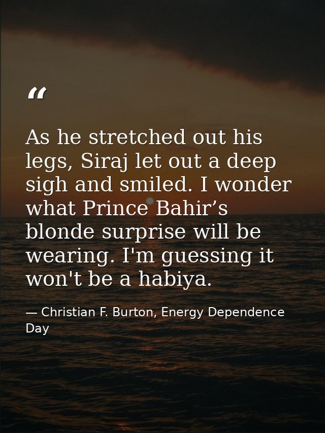 As he stretched out his legs, Siraj let out a deep sigh and smiled. I wonder what Prince Bahir’s blonde surprise will be — Christian F. Burton, Energy Dependence Day