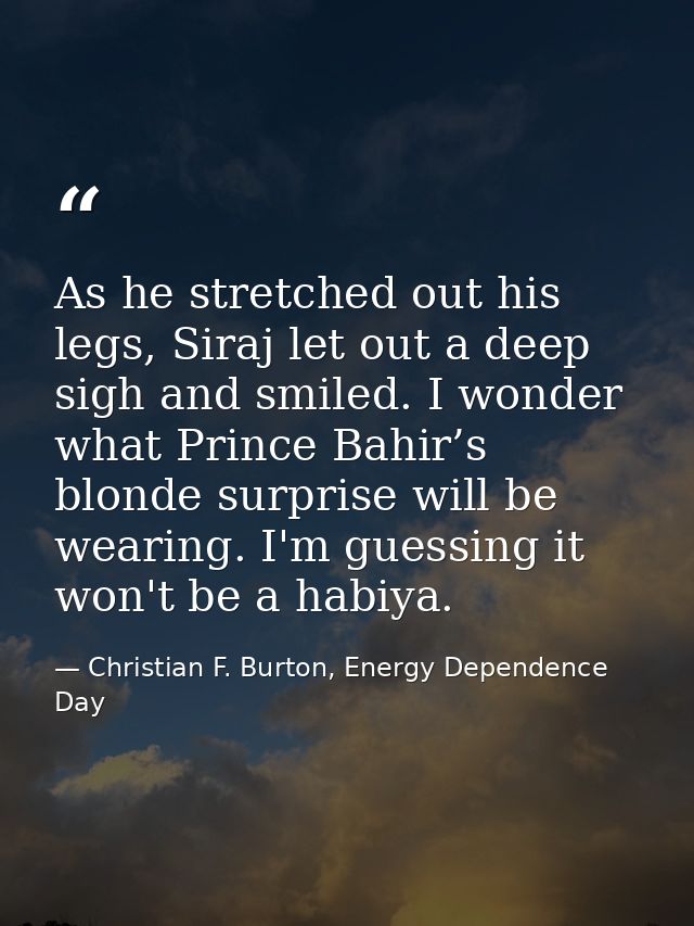 As he stretched out his legs, Siraj let out a deep sigh and smiled. I wonder what Prince Bahir’s blonde surprise will be — Christian F. Burton, Energy Dependence Day