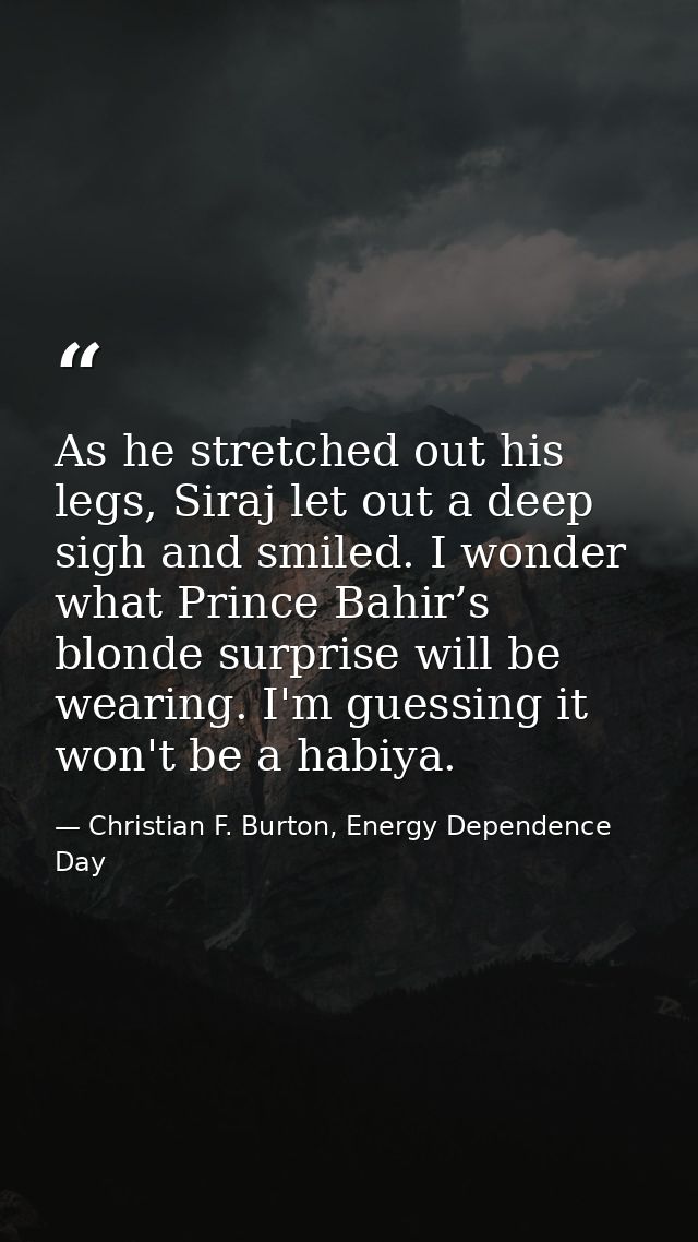 As he stretched out his legs, Siraj let out a deep sigh and smiled. I wonder what Prince Bahir’s blonde surprise will be — Christian F. Burton, Energy Dependence Day