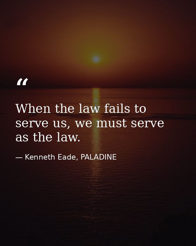 When the law fails to serve us, we must serve as the law. — Kenneth Eade, PALADINE