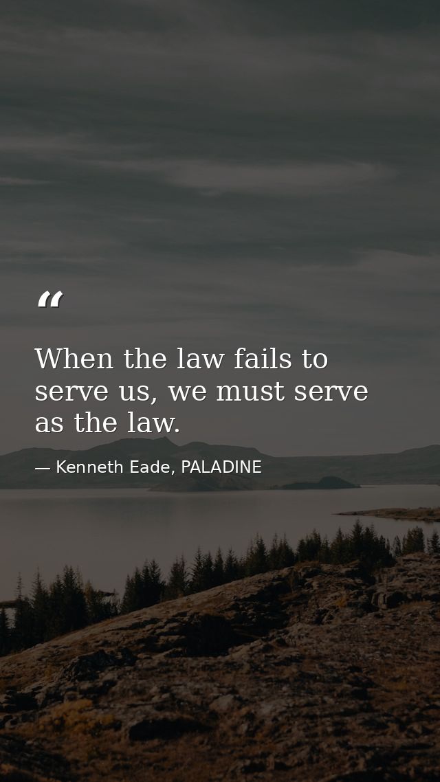 When the law fails to serve us, we must serve as the law. — Kenneth Eade, PALADINE