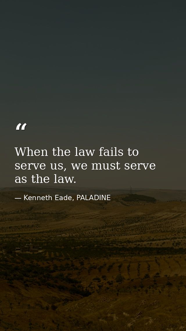 When the law fails to serve us, we must serve as the law. — Kenneth Eade, PALADINE