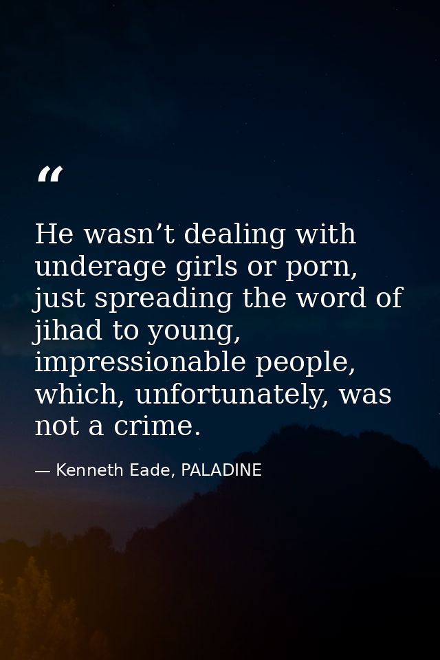 He wasn’t dealing with underage girls or porn, just spreading the word of jihad to young, impressionable people, which,  — Kenneth Eade, PALADINE