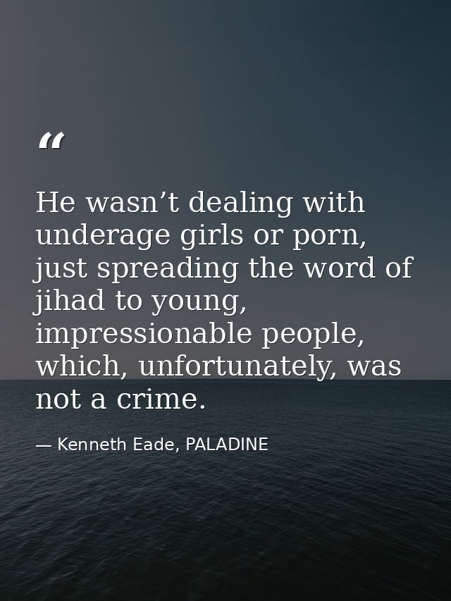 He wasn’t dealing with underage girls or porn, just spreading the word of jihad to young, impressionable people, which,  — Kenneth Eade, PALADINE