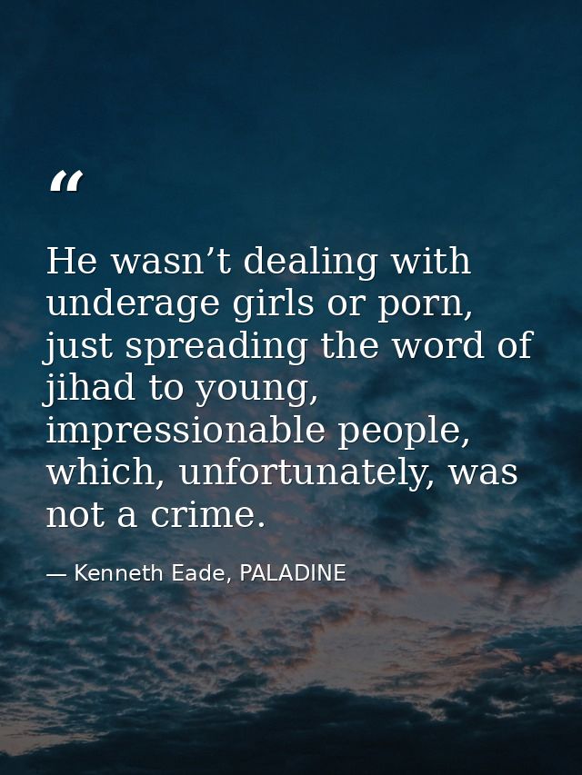He wasn’t dealing with underage girls or porn, just spreading the word of jihad to young, impressionable people, which,  — Kenneth Eade, PALADINE