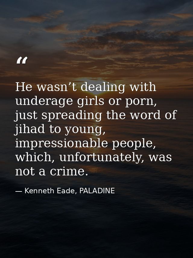 He wasn’t dealing with underage girls or porn, just spreading the word of jihad to young, impressionable people, which,  — Kenneth Eade, PALADINE