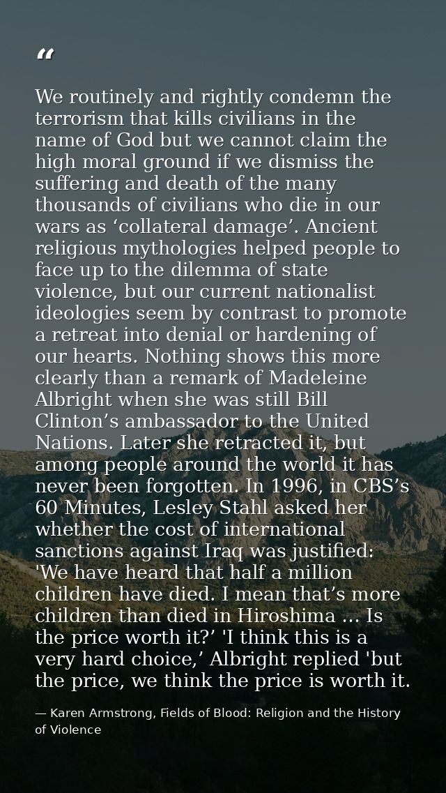 We routinely and rightly condemn the terrorism that kills civilians in the name of God but we cannot claim the high mora — Karen Armstrong, Fields of Blood: Religion and the History of Violence