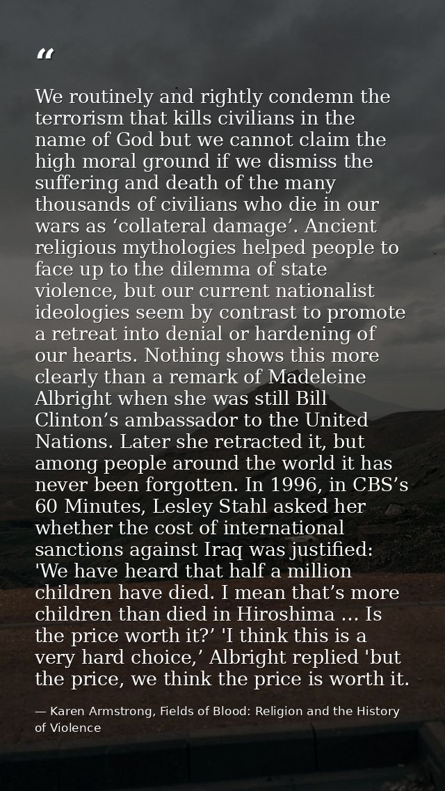 We routinely and rightly condemn the terrorism that kills civilians in the name of God but we cannot claim the high mora — Karen Armstrong, Fields of Blood: Religion and the History of Violence
