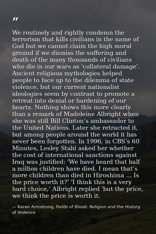 We routinely and rightly condemn the terrorism that kills civilians in the name of God but we cannot claim the high mora — Karen Armstrong, Fields of Blood: Religion and the History of Violence
