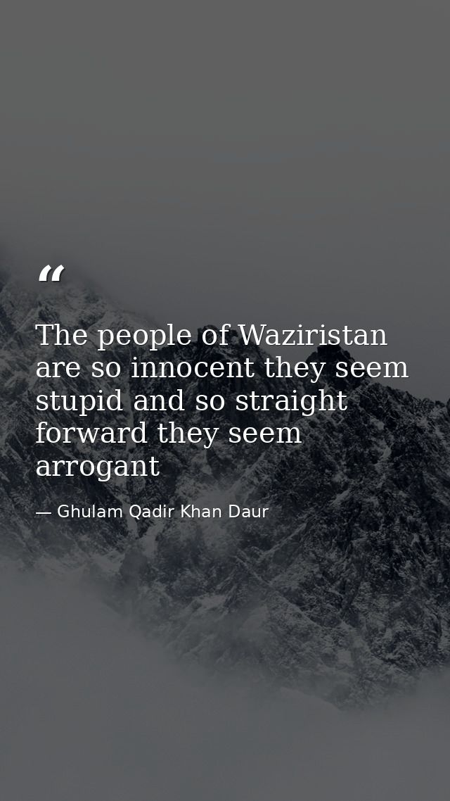 The people of Waziristan are so innocent they seem stupid and so straight forward they seem arrogant — Ghulam Qadir Khan Daur