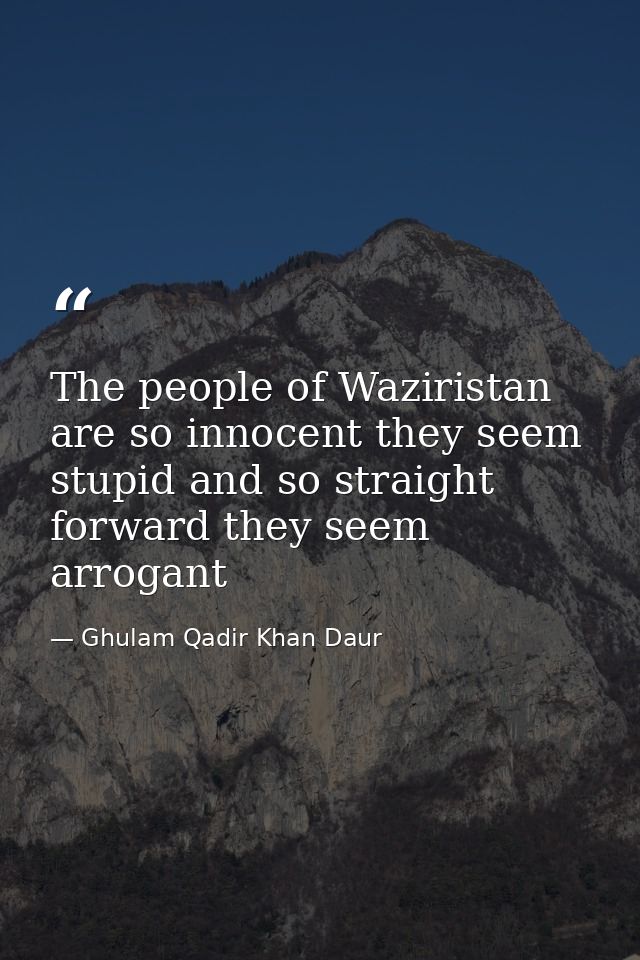 The people of Waziristan are so innocent they seem stupid and so straight forward they seem arrogant — Ghulam Qadir Khan Daur