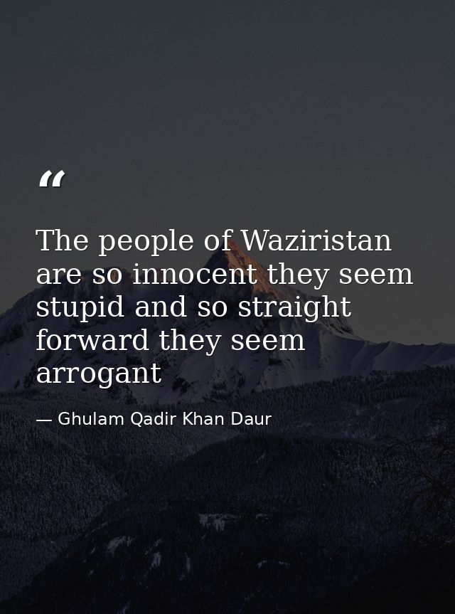 The people of Waziristan are so innocent they seem stupid and so straight forward they seem arrogant — Ghulam Qadir Khan Daur