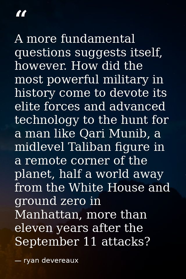 A more fundamental questions suggests itself, however. How did the most powerful military in history come to devote its  — ryan devereaux