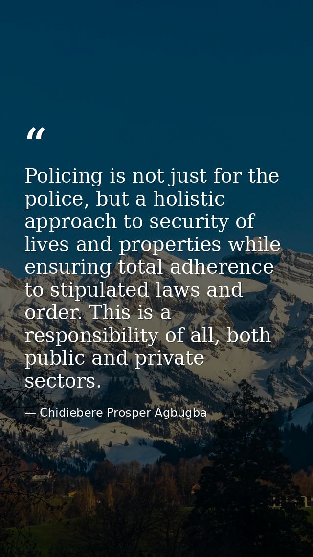 Policing is not just for the police, but a holistic approach to security of lives and properties while ensuring total ad — Chidiebere Prosper Agbugba