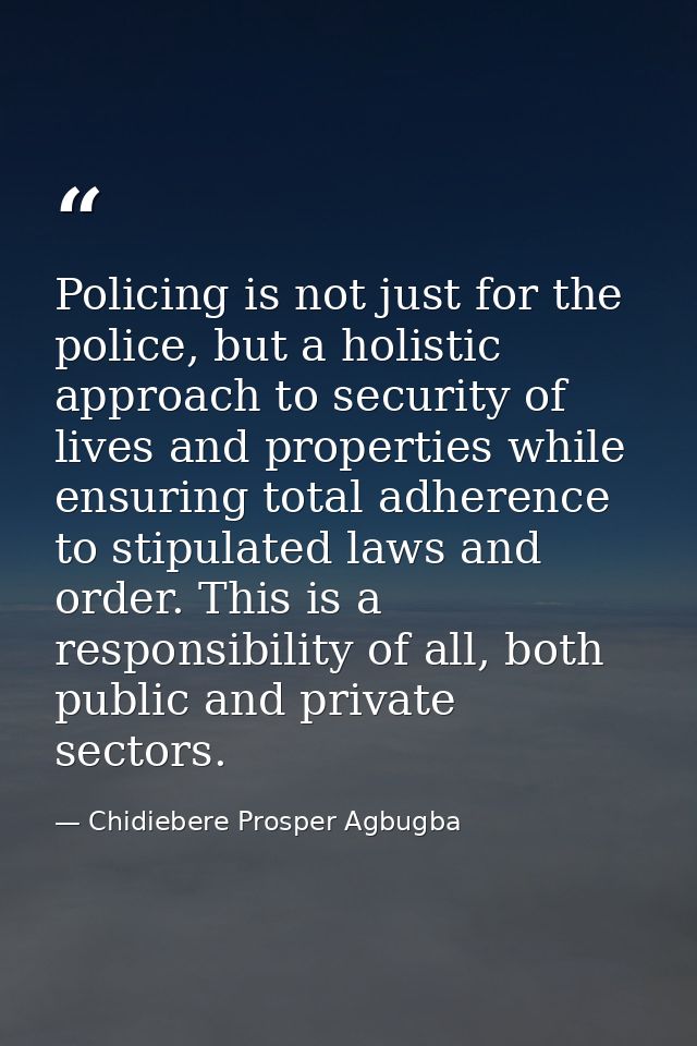 Policing is not just for the police, but a holistic approach to security of lives and properties while ensuring total ad — Chidiebere Prosper Agbugba