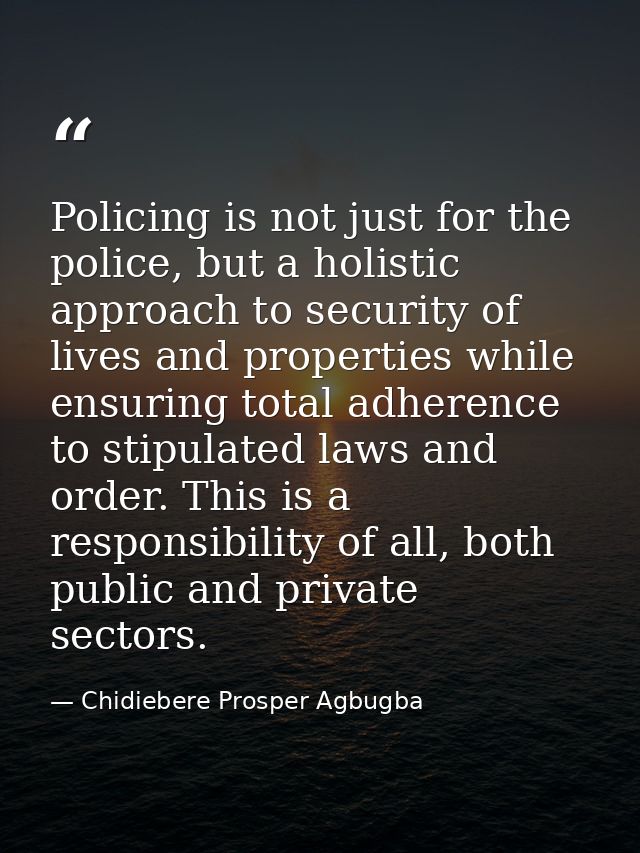 Policing is not just for the police, but a holistic approach to security of lives and properties while ensuring total ad — Chidiebere Prosper Agbugba