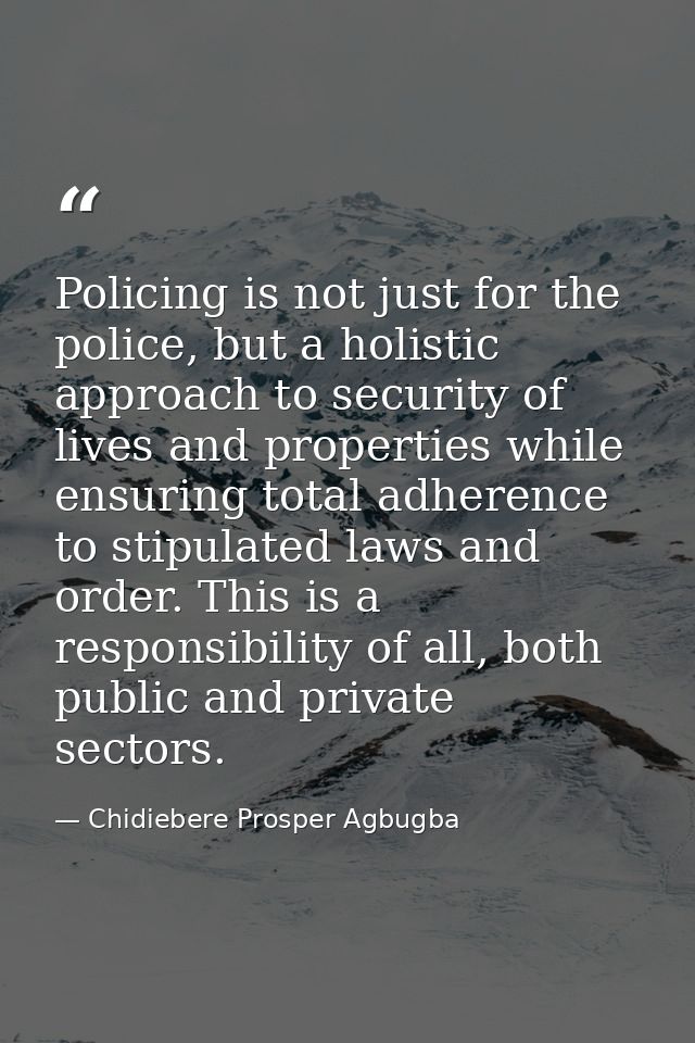 Policing is not just for the police, but a holistic approach to security of lives and properties while ensuring total ad — Chidiebere Prosper Agbugba