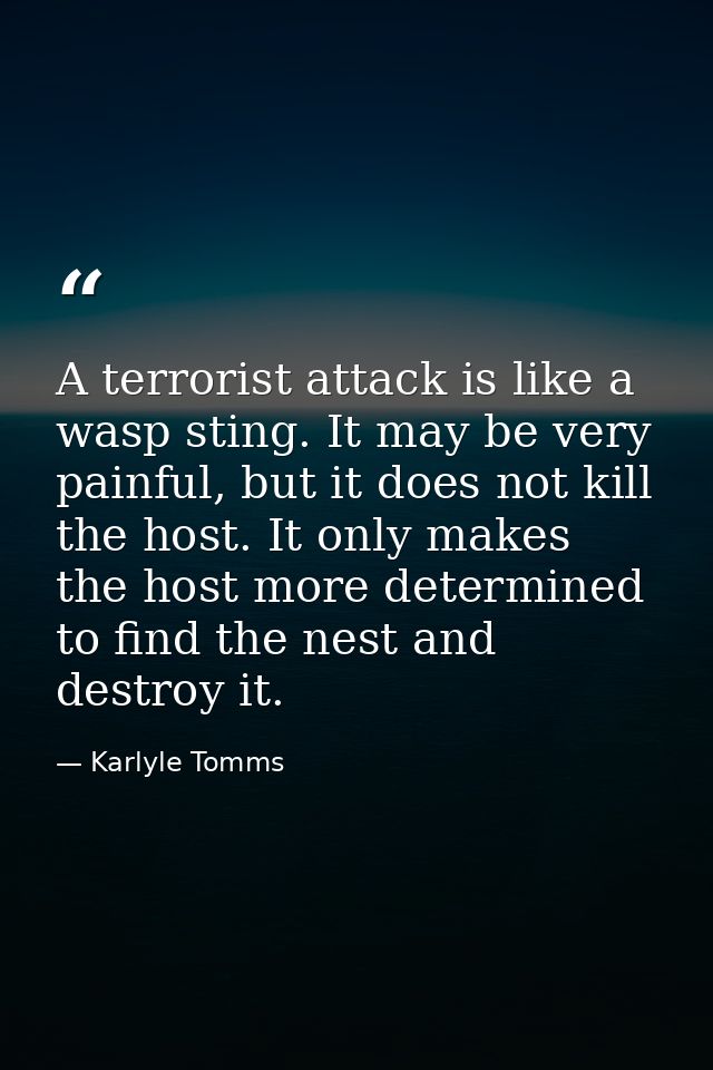 A terrorist attack is like a wasp sting. It may be very painful, but it does not kill the host. It only makes the host m — Karlyle Tomms
